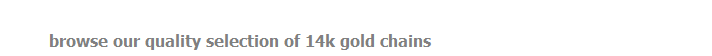      browse our quality selection of 14k gold chains